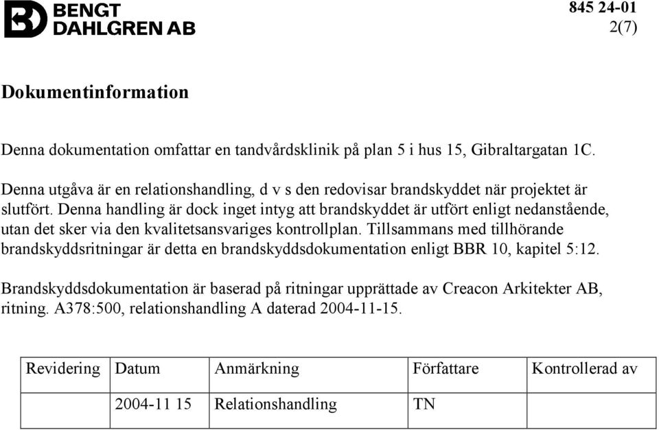 Denna handling är dock inget intyg att brandskyddet är utfört enligt nedanstående, utan det sker via den kvalitetsansvariges kontrollplan.