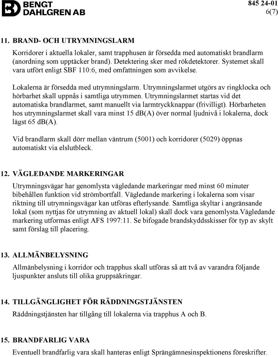 Utrymningslarmet utgörs av ringklocka och hörbarhet skall uppnås i samtliga utrymmen. Utrymningslarmet startas vid det automatiska brandlarmet, samt manuellt via larmtryckknappar (frivilligt).