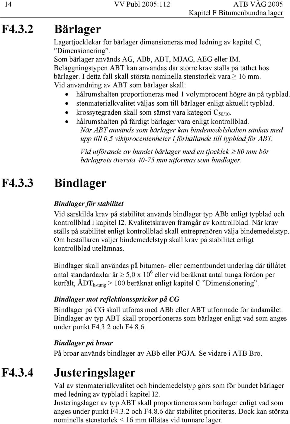 Vid användning av ABT som bärlager skall: hålrumshalten proportioneras med 1 volymprocent högre än på typblad. stenmaterialkvalitet väljas som till bärlager enligt aktuellt typblad.