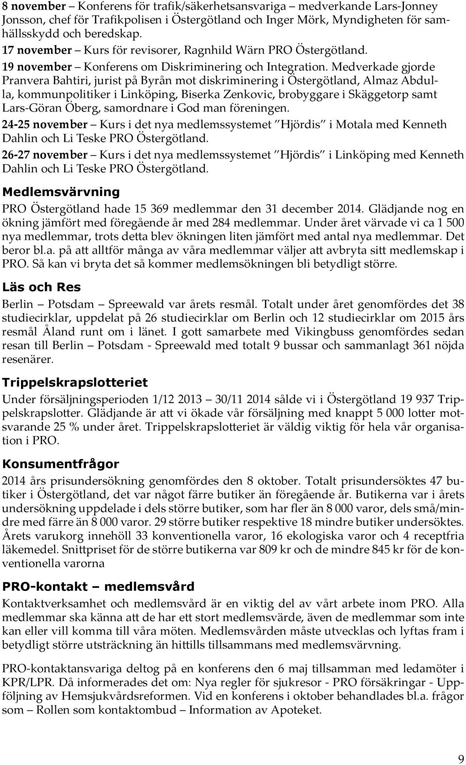 Medverkade gjorde Pranvera Bahtiri, jurist på Byrån mot diskriminering i Östergötland, Almaz Abdulla, kommunpolitiker i Linköping, Biserka Zenkovic, brobyggare i Skäggetorp samt Lars-Göran Öberg,