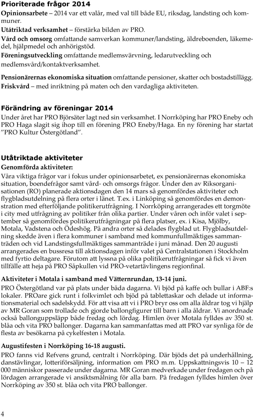 Föreningsutveckling omfattande medlemsvärvning, ledarutveckling och medlemsvård/kontaktverksamhet. Pensionärernas ekonomiska situation omfattande pensioner, skatter och bostadstillägg.