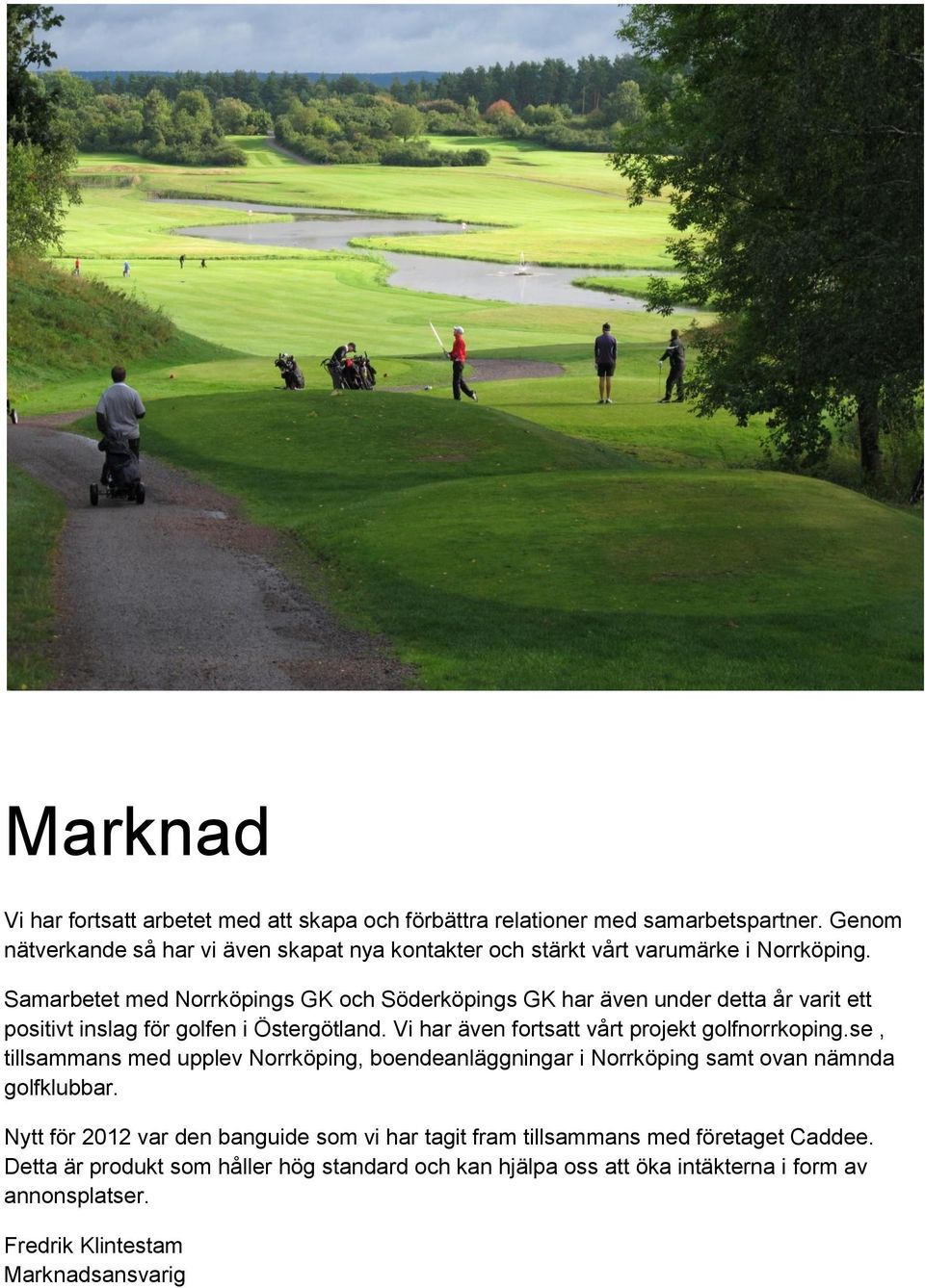 Samarbetet med Norrköpings GK och Söderköpings GK har även under detta år varit ett positivt inslag för golfen i Östergötland.