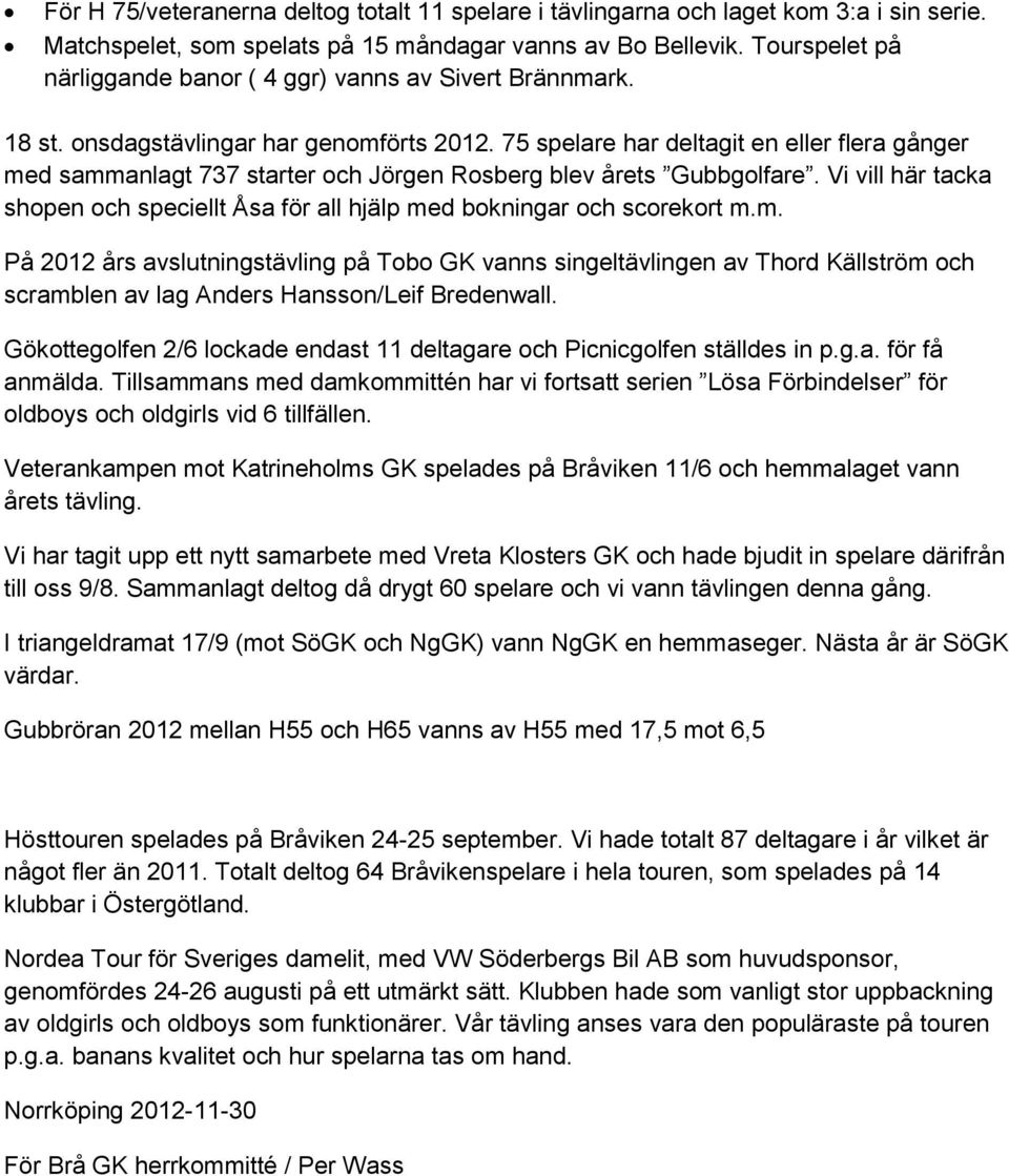 75 spelare har deltagit en eller flera gånger med sammanlagt 737 starter och Jörgen Rosberg blev årets Gubbgolfare.