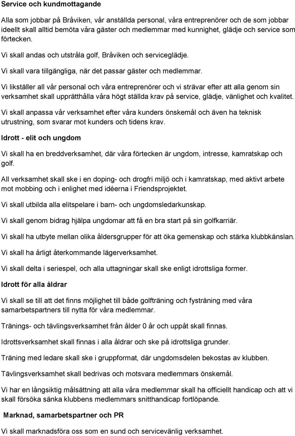 Vi likställer all vår personal och våra entreprenörer och vi strävar efter att alla genom sin verksamhet skall upprätthålla våra högt ställda krav på service, glädje, vänlighet och kvalitet.