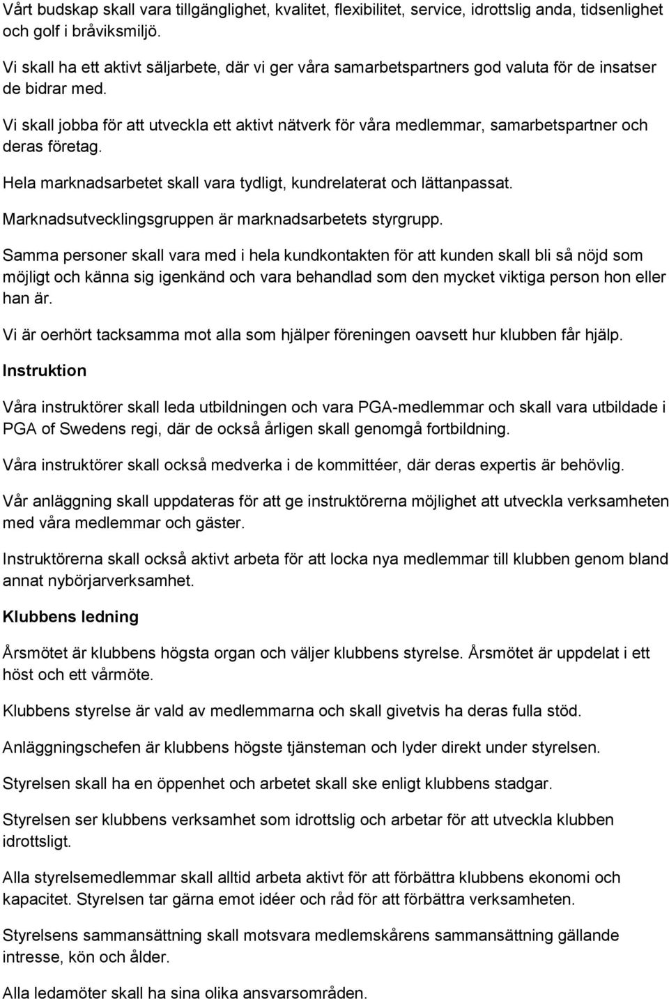 Vi skall jobba för att utveckla ett aktivt nätverk för våra medlemmar, samarbetspartner och deras företag. Hela marknadsarbetet skall vara tydligt, kundrelaterat och lättanpassat.