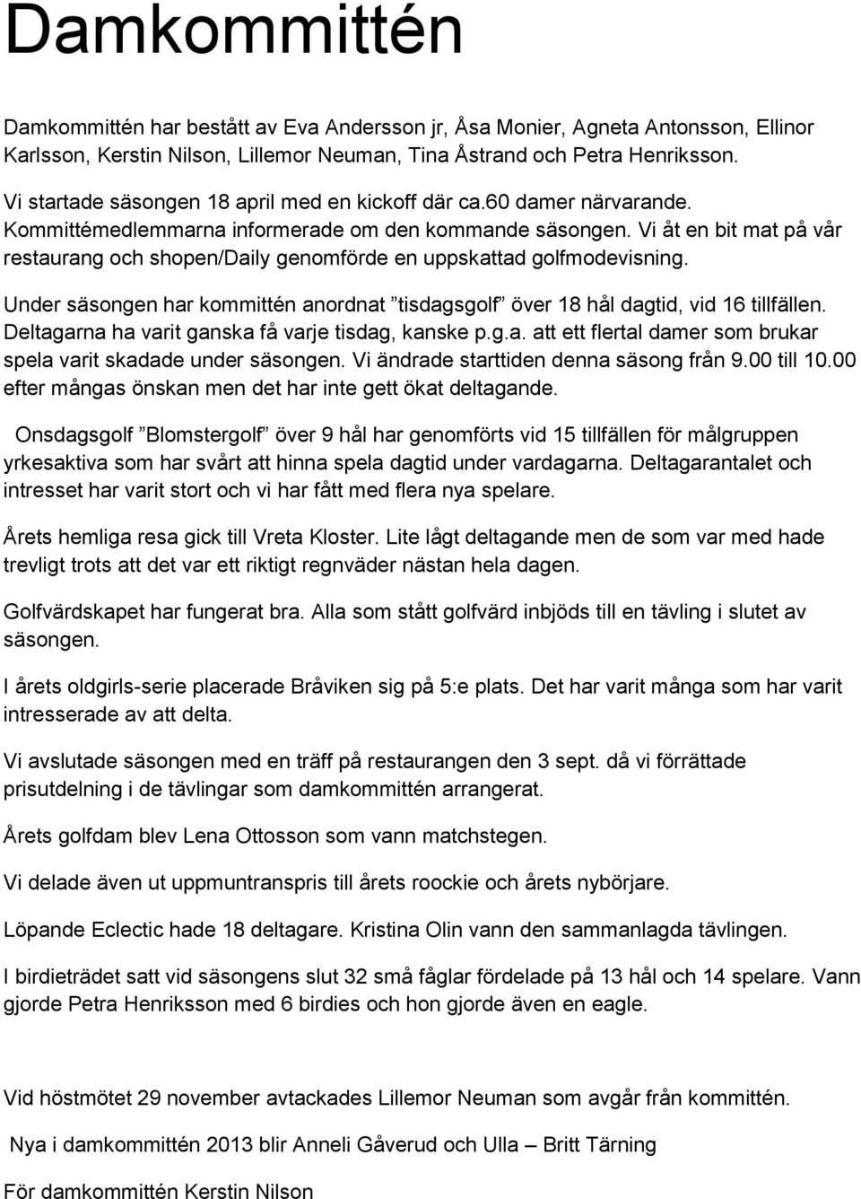 Vi åt en bit mat på vår restaurang och shopen/daily genomförde en uppskattad golfmodevisning. Under säsongen har kommittén anordnat tisdagsgolf över 18 hål dagtid, vid 16 tillfällen.