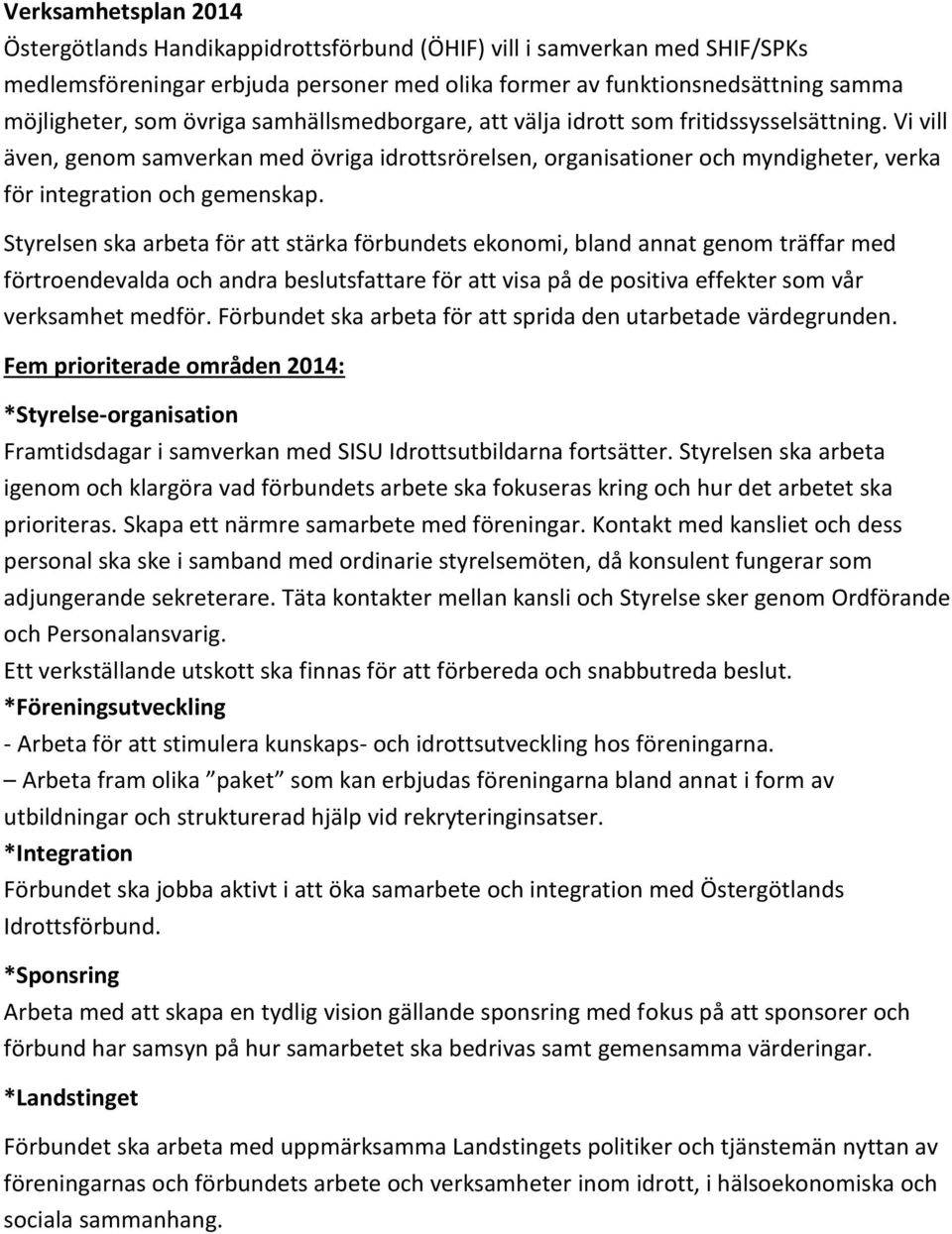 Styrelsen ska arbeta för att stärka förbundets ekonomi, bland annat genom träffar med förtroendevalda och andra beslutsfattare för att visa på de positiva effekter som vår verksamhet medför.