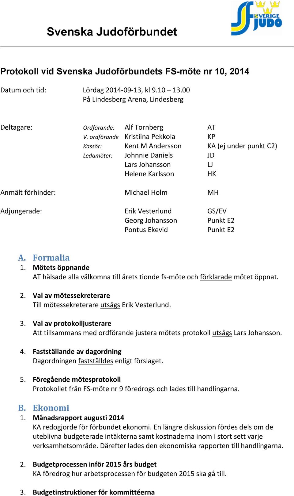 Vesterlund GS/EV Georg Johansson Punkt E2 Pontus Ekevid Punkt E2 A. Formalia 1. Mötets öppnande AT hälsade alla välkomna till årets tionde fs- möte och förklarade mötet öppnat. 2.