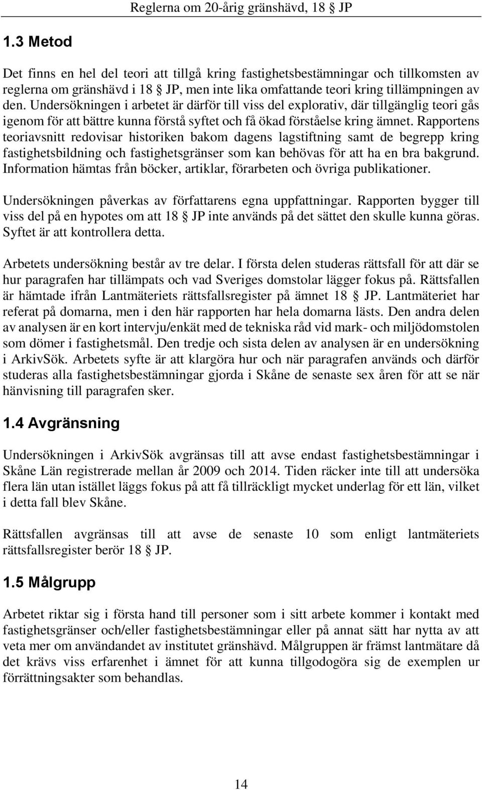 Rapportens teoriavsnitt redovisar historiken bakom dagens lagstiftning samt de begrepp kring fastighetsbildning och fastighetsgränser som kan behövas för att ha en bra bakgrund.