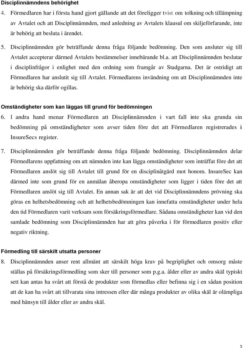 behörig att besluta i ärendet. 5. Disciplinnämnden gör beträffande denna fråga följande bedömning. Den som ansluter sig till Avtalet accepterar därmed Avtalets bestämmelser innebärande bl.a. att Disciplinnämnden beslutar i disciplinfrågor i enlighet med den ordning som framgår av Stadgarna.