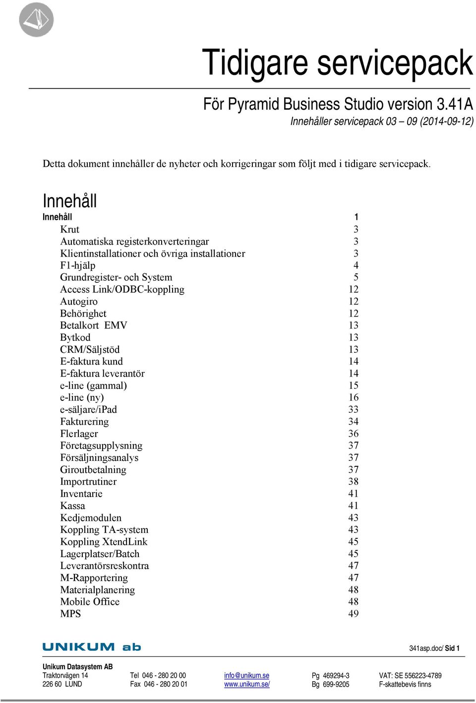 Behörighet 12 Betalkort EMV 13 Bytkod 13 CRM/Säljstöd 13 E-faktura kund 14 E-faktura leverantör 14 e-line (gammal) 15 e-line (ny) 16 e-säljare/ipad 33 Fakturering 34 Flerlager 36 Företagsupplysning