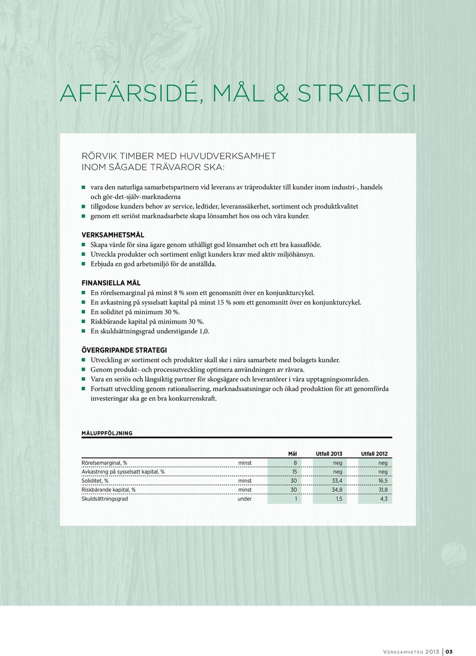VERKSAMHETSMÅL n Skapa värde för sina ägare genom uthålligt god lönsamhet och ett bra kassaflöde. n Utveckla produkter och sortiment enligt kunders krav med aktiv miljöhänsyn.