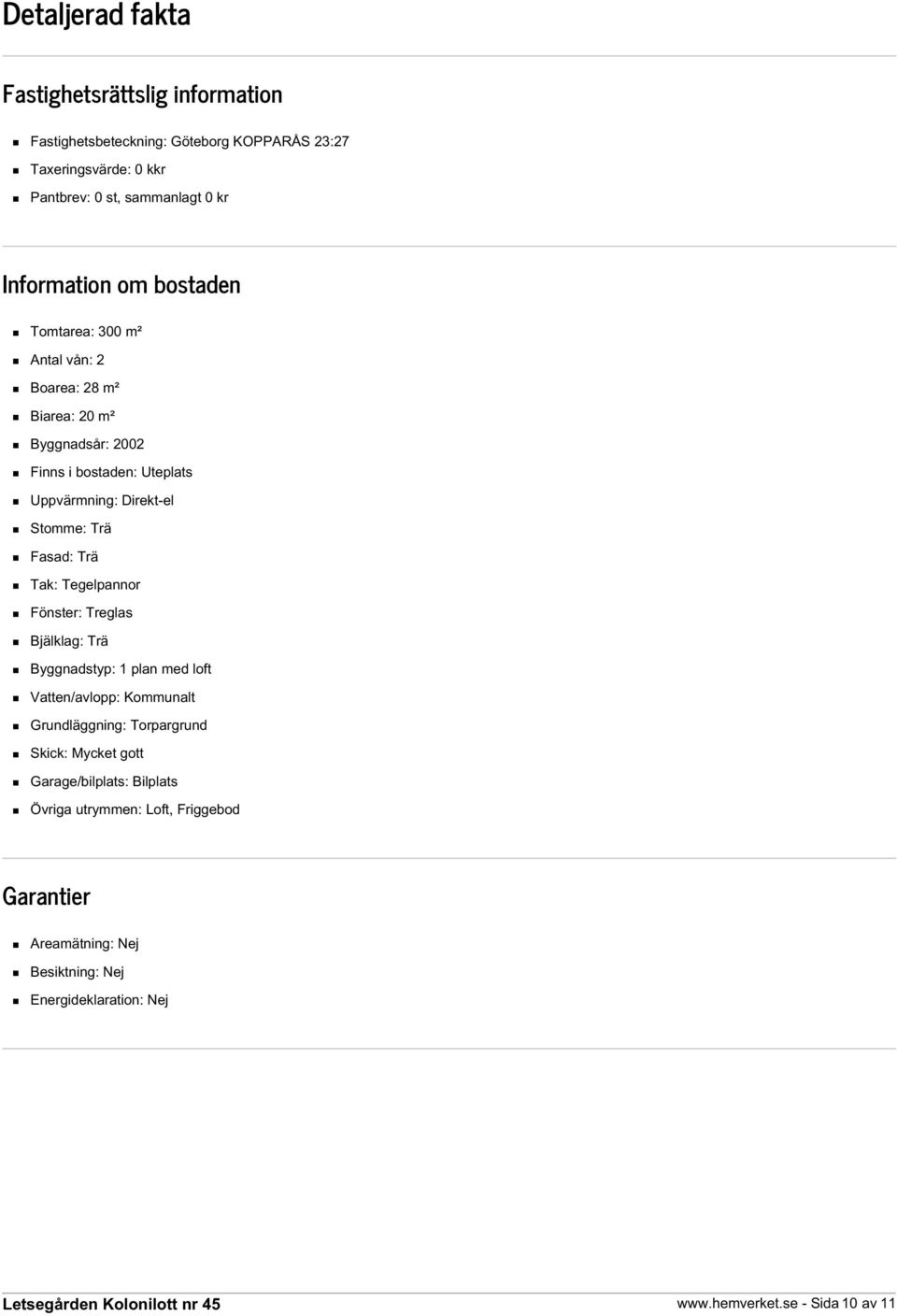 Stomme: Trä Fasad: Trä Tak: Tegelpannor Fönster: Treglas Bjälklag: Trä Byggnadstyp: 1 plan med loft Vatten/avlopp: Kommunalt Grundläggning: Torpargrund