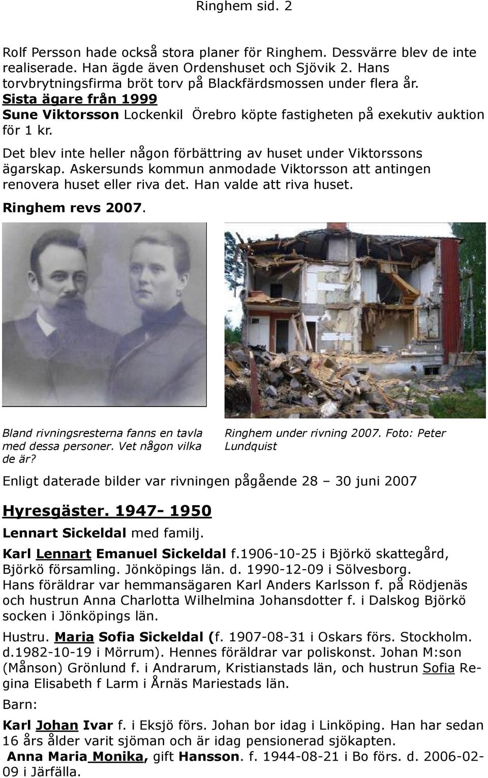 Det blev inte heller någon förbättring av huset under Viktorssons ägarskap. Askersunds kommun anmodade Viktorsson att antingen renovera huset eller riva det. Han valde att riva huset.
