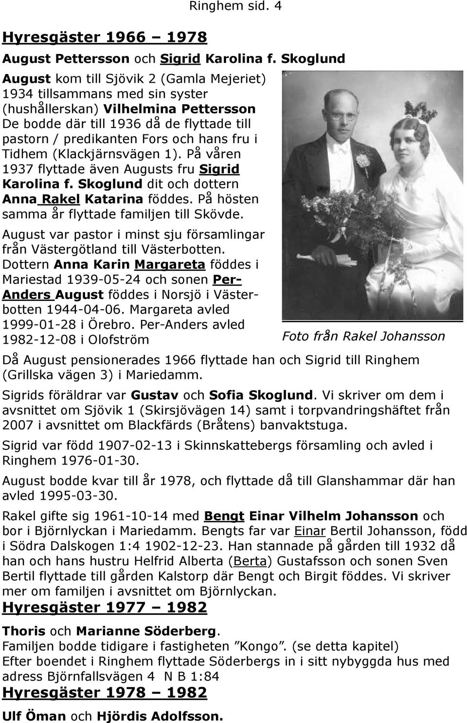 fru i Tidhem (Klackjärnsvägen 1). På våren 1937 flyttade även Augusts fru Sigrid Karolina f. Skoglund dit och dottern Anna Rakel Katarina föddes. På hösten samma år flyttade familjen till Skövde.