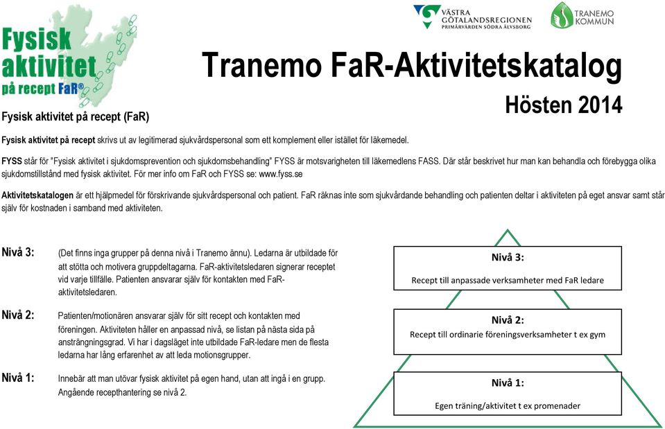 Där står beskrivet hur man kan behandla och förebygga olika sjukdomstillstånd med fysisk aktivitet. För mer info om FaR och FYSS se: www.fyss.