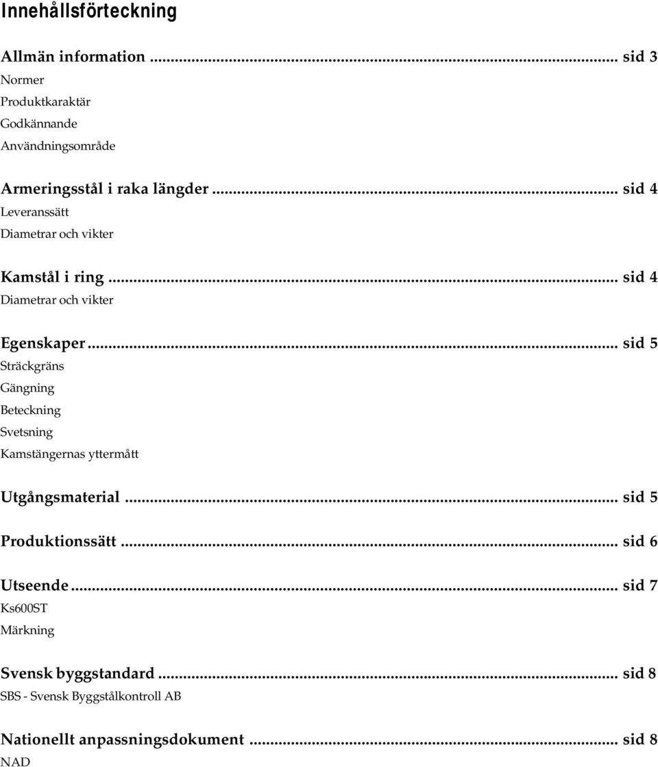 .. sid 4 Leveranssätt Diametrar och vikter Kamstål i ring... sid 4 Diametrar och vikter Egenskaper.