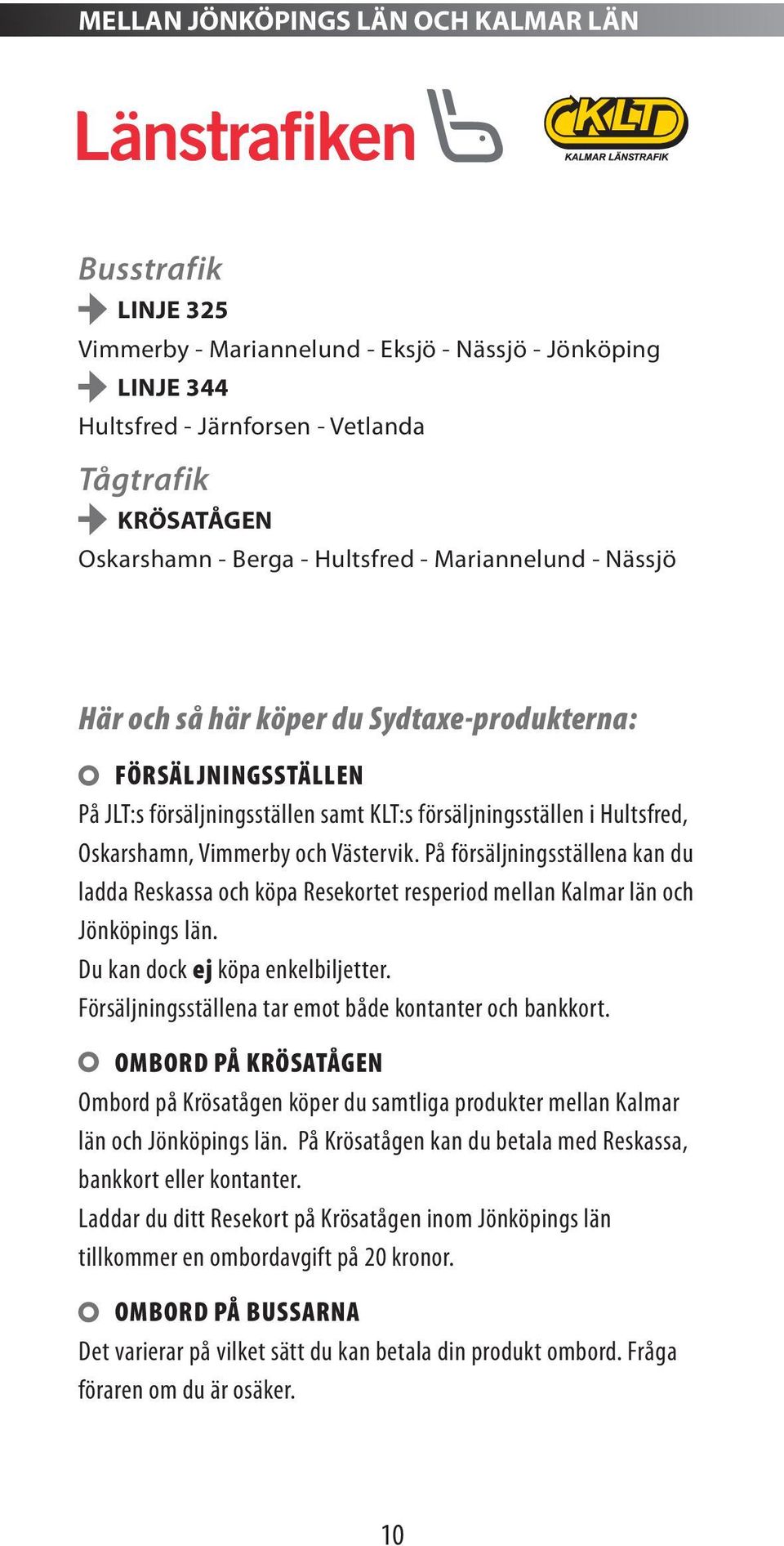 Västervik. På försäljningsställena kan du ladda Reskassa och köpa Resekortet resperiod mellan Kalmar län och Jönköpings län. Du kan dock ej köpa enkelbiljetter.