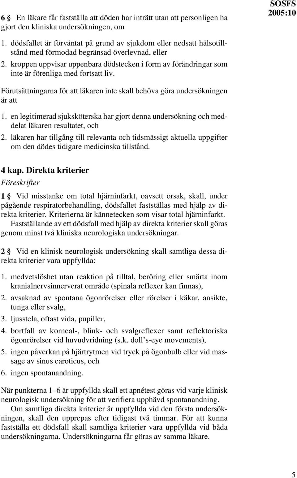 kroppen uppvisar uppenbara dödstecken i form av förändringar som inte är förenliga med fortsatt liv. Förutsättningarna för att läkaren inte skall behöva göra undersökningen är att 1.