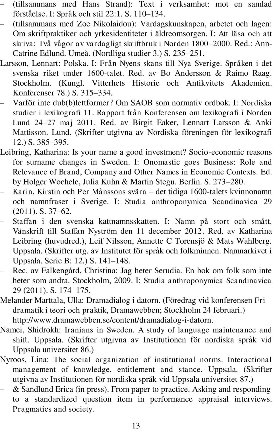 I: Att läsa och att skriva: Två vågor av vardagligt skriftbruk i Norden 1800 2000. Red.: Ann- Catrine Edlund. Umeå. (Nordliga studier 3.) S. 235 251. Larsson, Lennart: Polska.