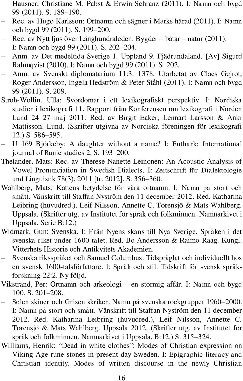 I: Namn och bygd 99 (2011). S. 202. Anm. av Svenskt diplomatarium 11:3. 1378. Utarbetat av Claes Gejrot, Roger Andersson, Ingela Hedström & Peter Ståhl (2011). I: Namn och bygd 99 (2011). S. 209.