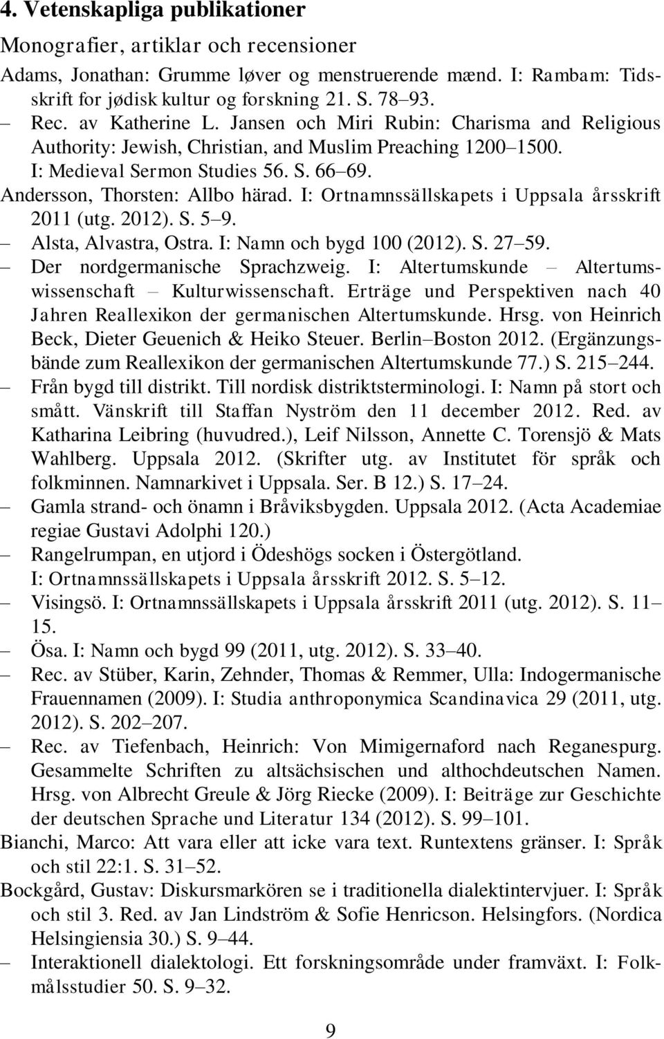 I: Ortnamnssällskapets i Uppsala årsskrift 2011 (utg. 2012). S. 5 9. Alsta, Alvastra, Ostra. I: Namn och bygd 100 (2012). S. 27 59. Der nordgermanische Sprachzweig.
