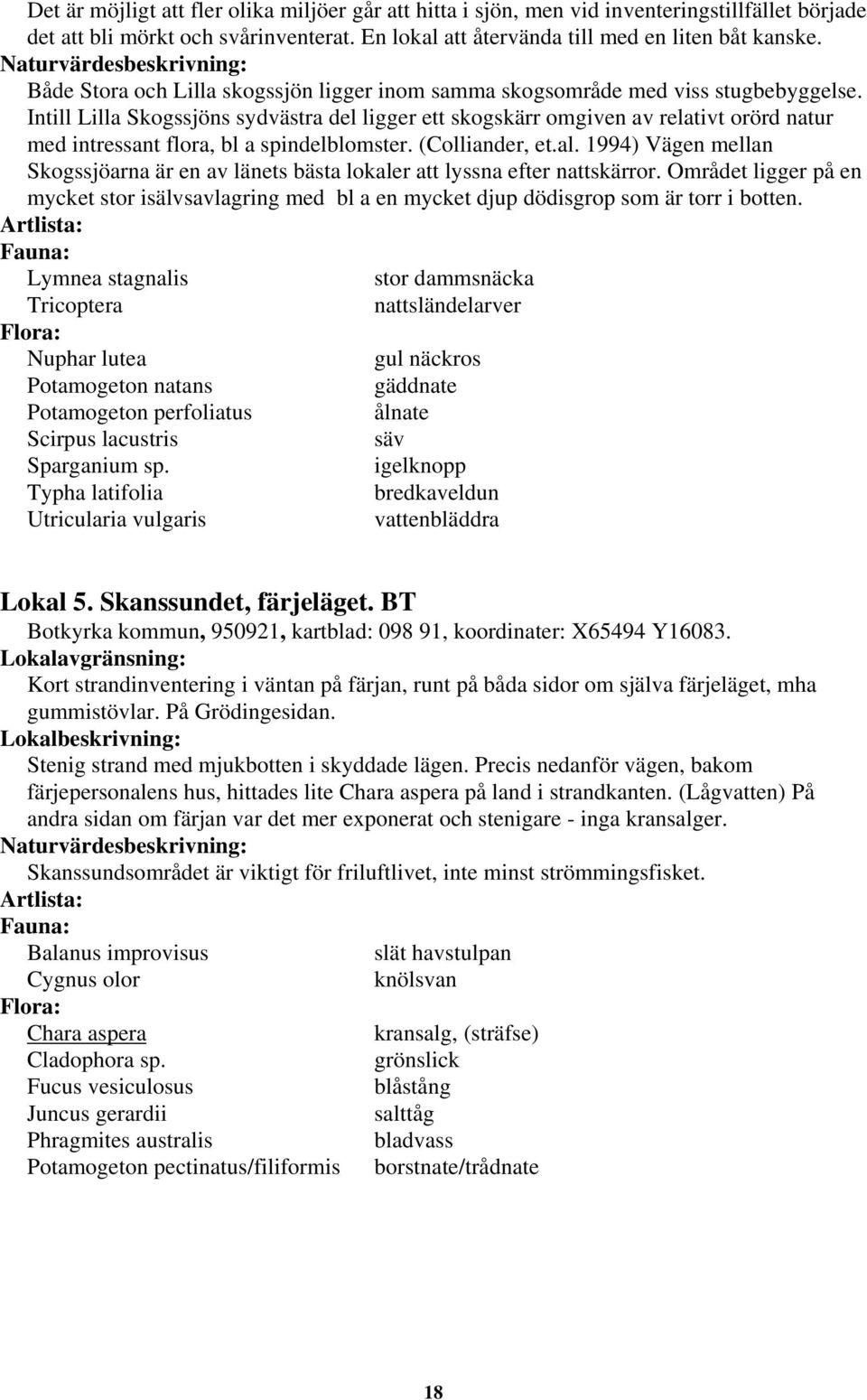 Intill Lilla Skogssjöns sydvästra del ligger ett skogskärr omgiven av relativt orörd natur med intressant flora, bl a spindelblomster. (Colliander, et.al.