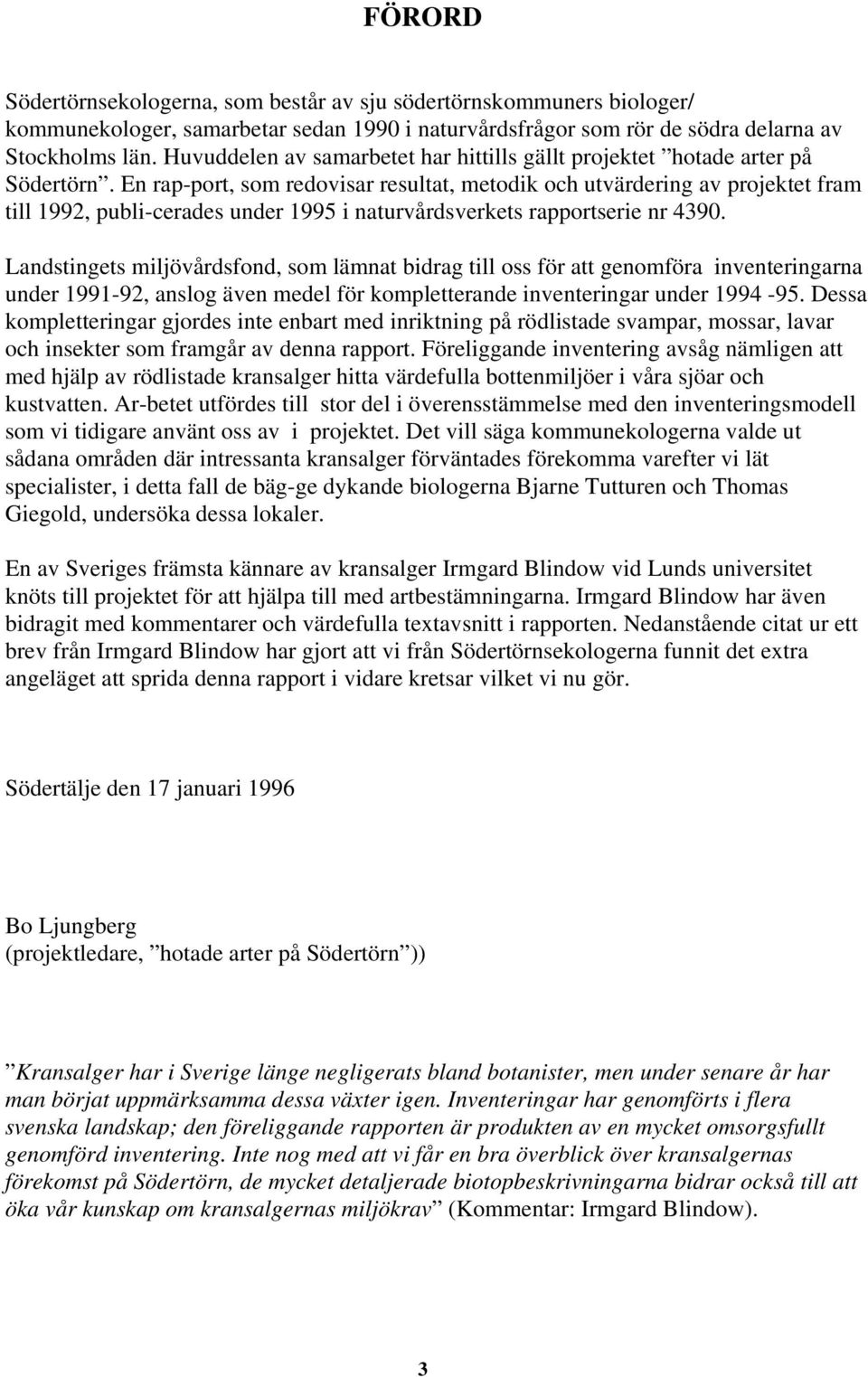 En rap-port, som redovisar resultat, metodik och utvärdering av projektet fram till 1992, publi-cerades under 1995 i naturvårdsverkets rapportserie nr 4390.