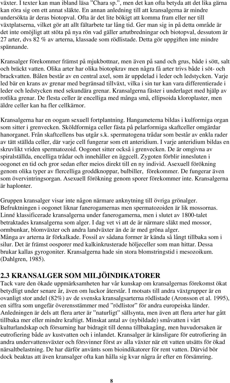 Ger man sig in på detta område är det inte omöjligt att stöta på nya rön vad gäller artutbredningar och biotopval, dessutom är 27 arter, dvs 82 % av arterna, klassade som rödlistade.