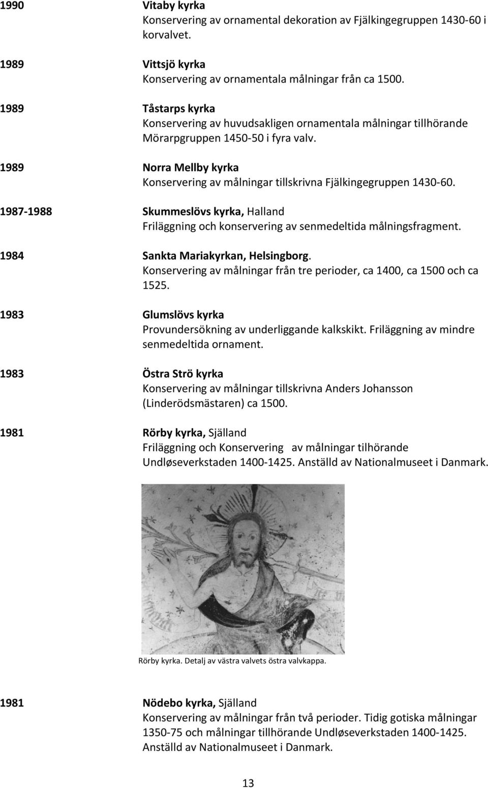 1989 Norra Mellby kyrka Konservering av målningar tillskrivna Fjälkingegruppen 1430-60. 1987-1988 Skummeslövs kyrka, Halland Friläggning och konservering av senmedeltida målningsfragment.