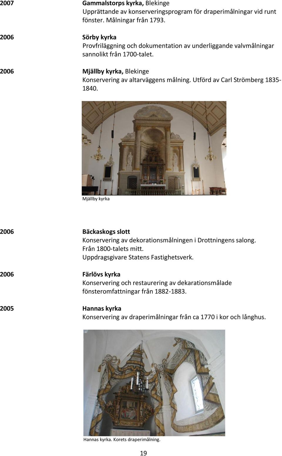 Utförd av Carl Strömberg 1835-1840. Mjällby kyrka 2006 Bäckaskogs slott Konservering av dekorationsmålningen i Drottningens salong. Från 1800-talets mitt.