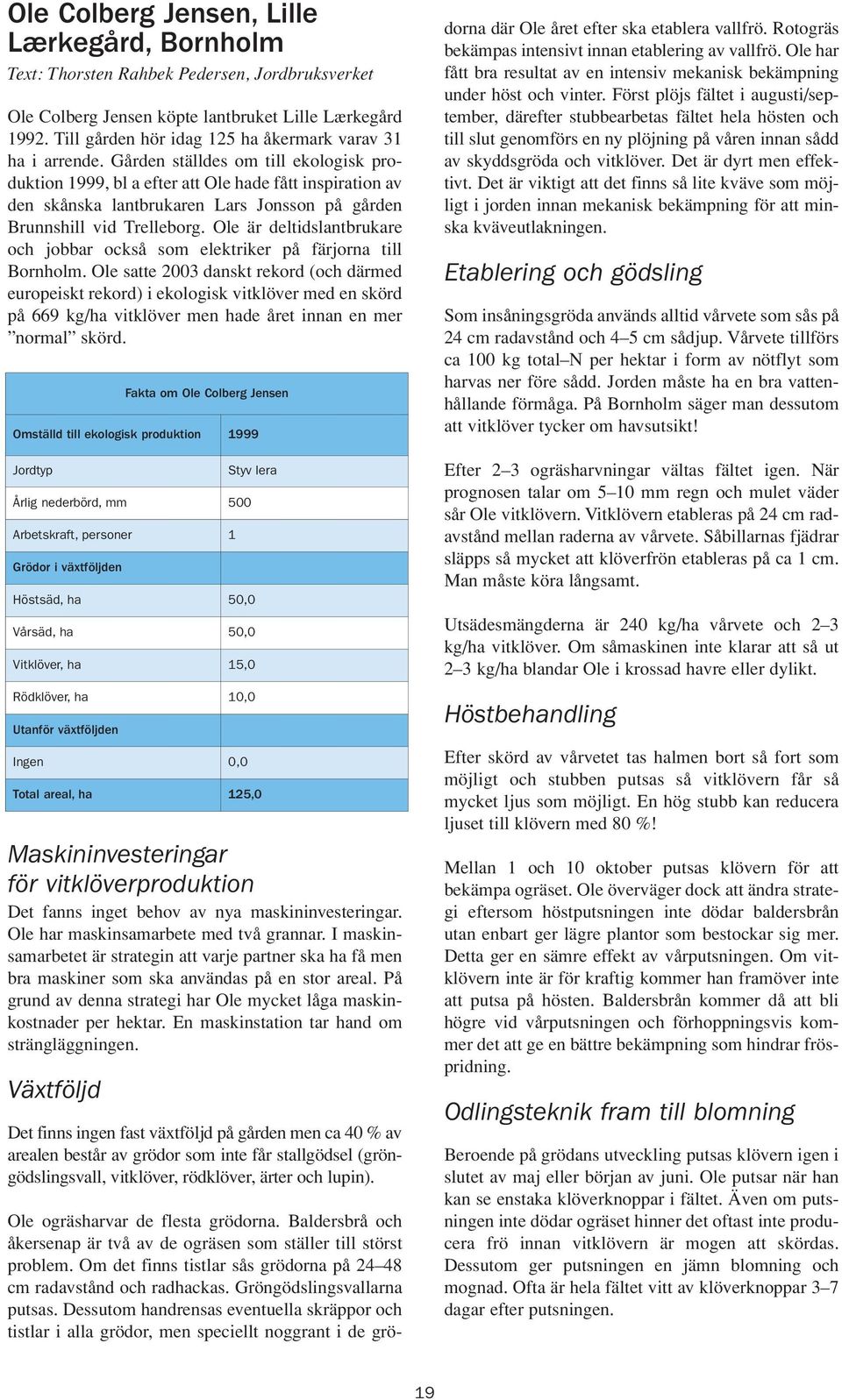 Gården ställdes om till ekologisk produktion 1999, bl a efter att Ole hade fått inspiration av den skånska lantbrukaren Lars Jonsson på gården Brunnshill vid Trelleborg.