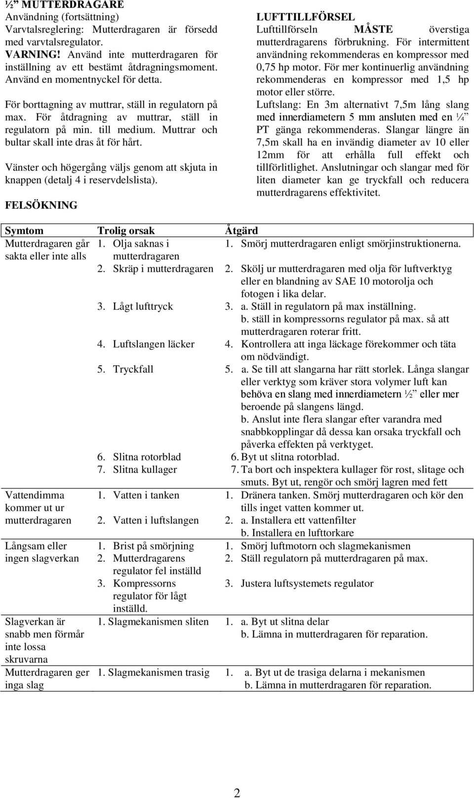 Muttrar och bultar skall inte dras åt för hårt. Vänster och högergång väljs genom att skjuta in knappen (detalj 4 i reservdelslista).