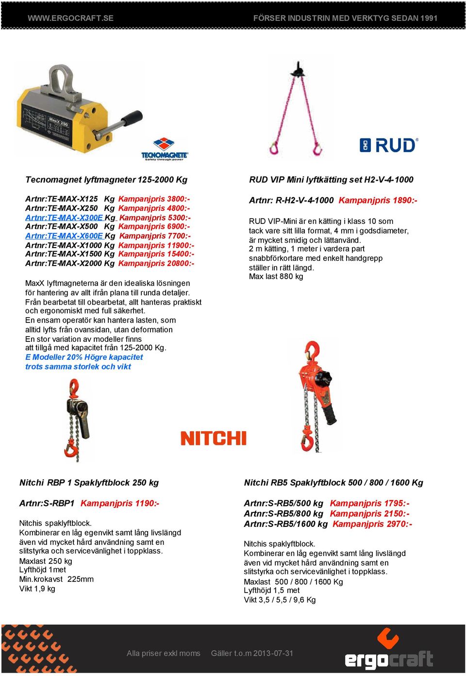 idealiska lösningen för hantering av allt ifrån plana till runda detaljer. Från bearbetat till obearbetat, allt hanteras praktiskt och ergonomiskt med full säkerhet.