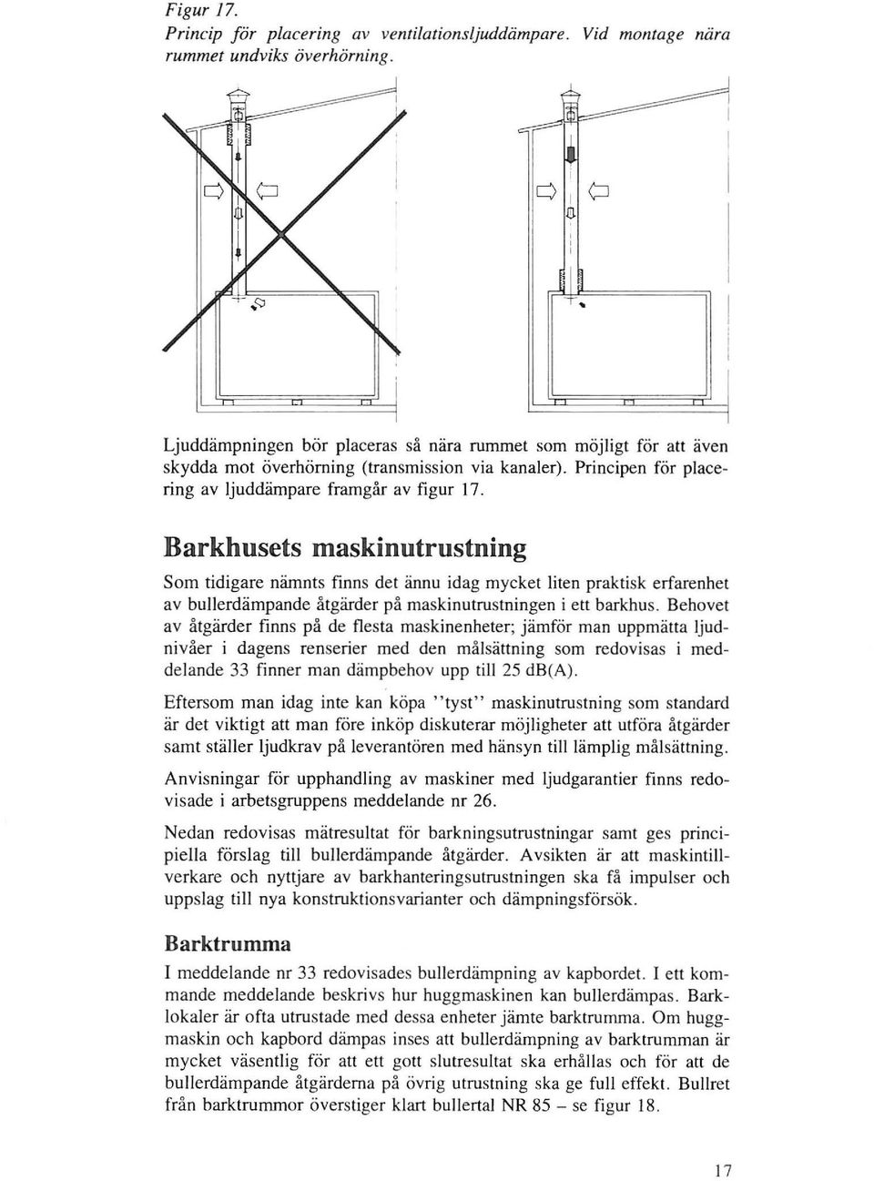 Barkhusets maskinutrustning Som tidigare nämnts finns det ännu idag mycket liten praktisk erfarenhet av bullerdämpande åtgärder på maskinutrustningen i ett barkhus.