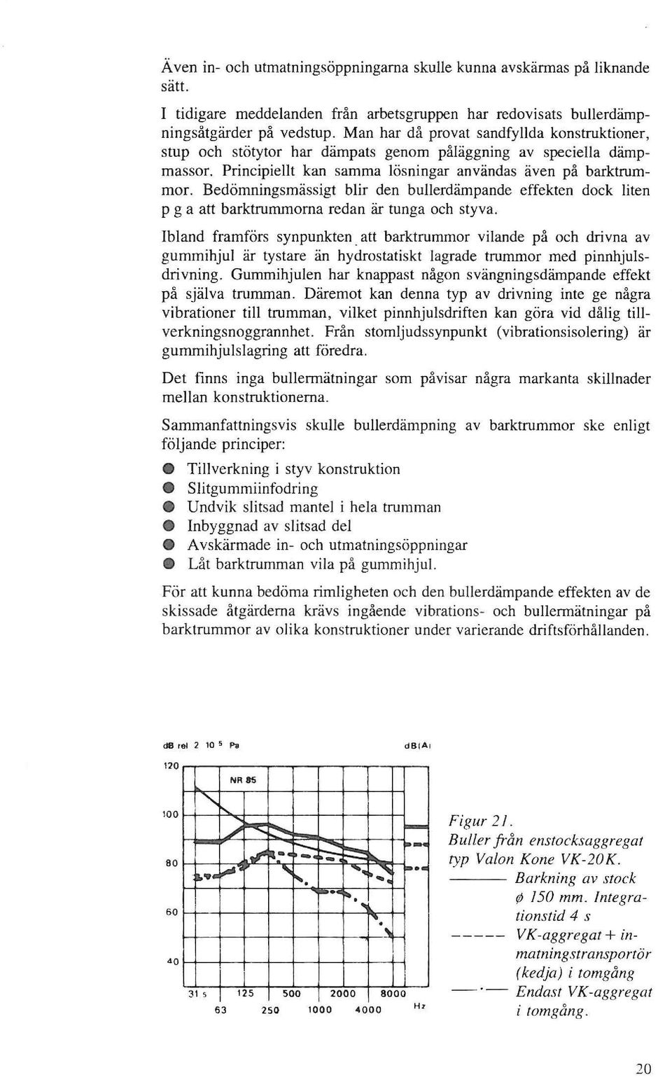 Bedömningsmässigt blir den bullerdämpande effekten dock liten p g a att barktrummorna redan är tunga och styva. bland framförs synpunkten.