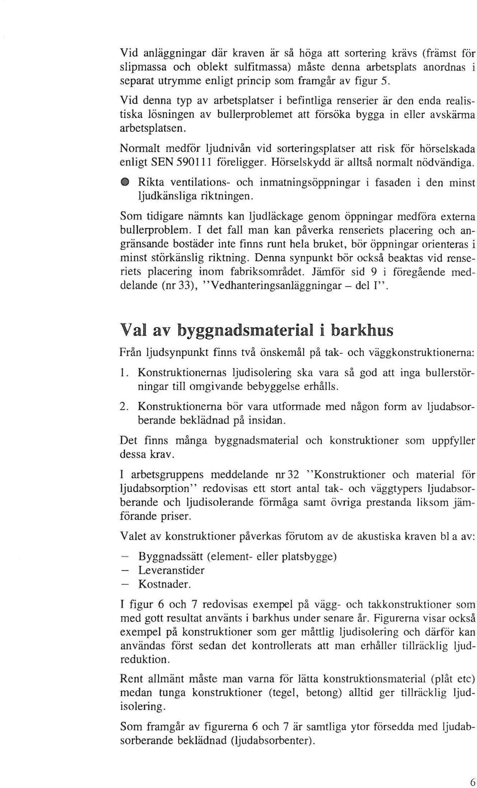 Normalt medför ljudnivån vid sorteringsplatser att risk för hörselskada enligt SEN 59011 föreligger. Hörselskydd är alltså normalt nödvändiga.