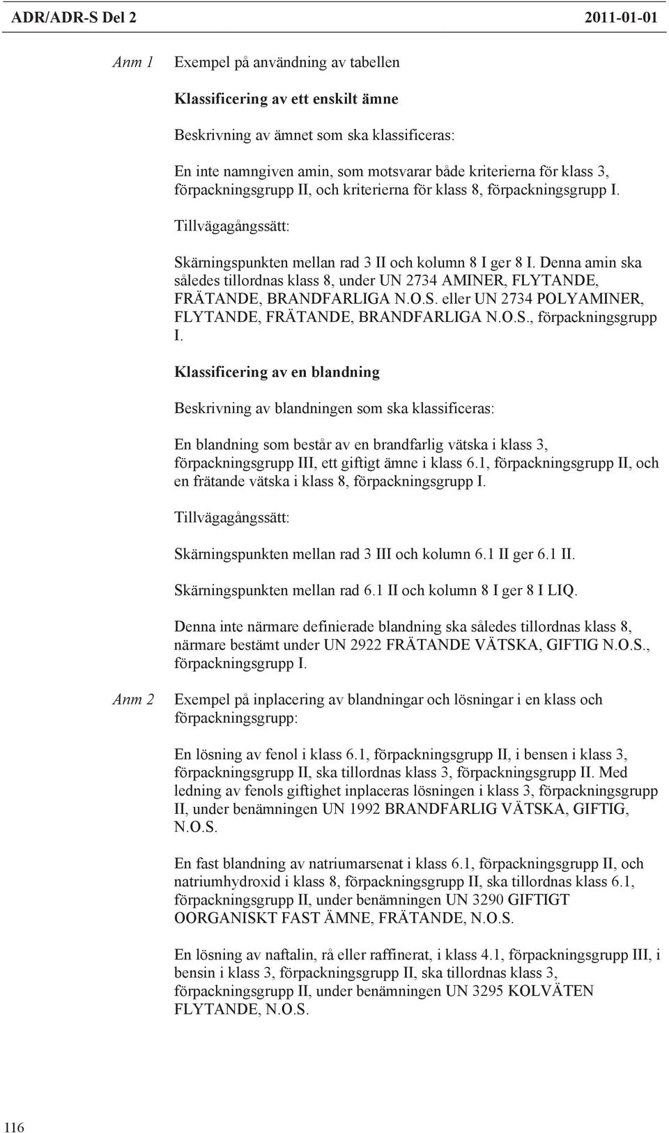 Denna amin ska således tillordnas klass 8, under UN 2734 AMINER, FLYTANDE, FRÄTANDE, BRANDFARLIGA N.O.S. eller UN 2734 POLYAMINER, FLYTANDE, FRÄTANDE, BRANDFARLIGA N.O.S., förpackningsgrupp I.