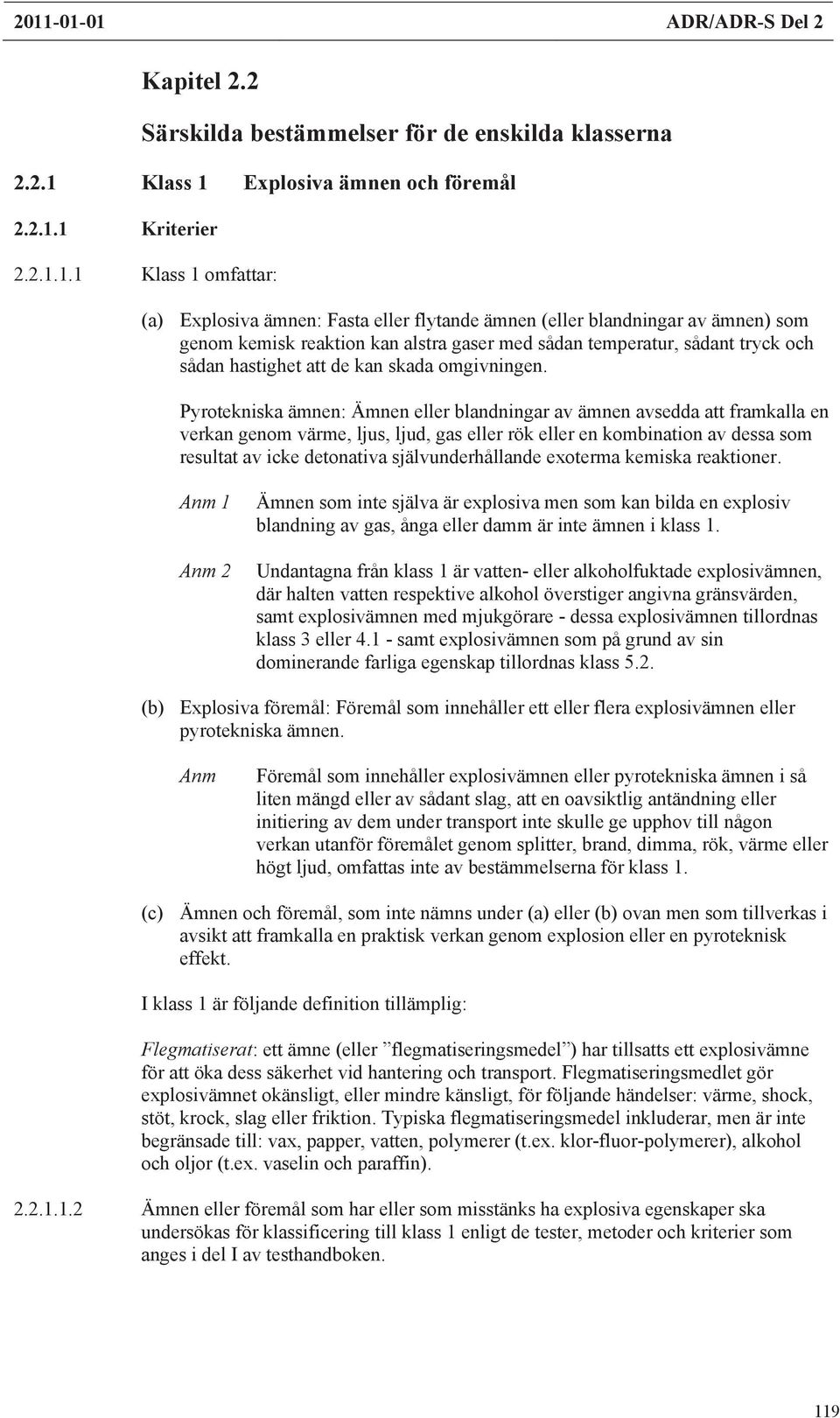 Pyrotekniska ämnen: Ämnen eller blandningar av ämnen avsedda att framkalla en verkan genom värme, ljus, ljud, gas eller rök eller en kombination av dessa som resultat av icke detonativa