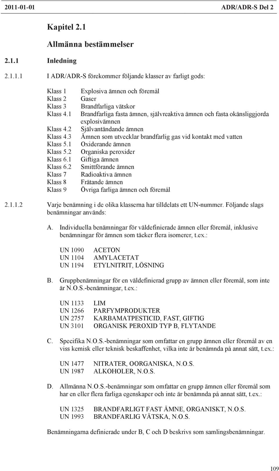 2 Klass 7 Klass 8 Klass 9 Explosiva ämnen och föremål Gaser Brandfarliga vätskor Brandfarliga fasta ämnen, självreaktiva ämnen och fasta okänsliggjorda explosivämnen Självantändande ämnen Ämnen som