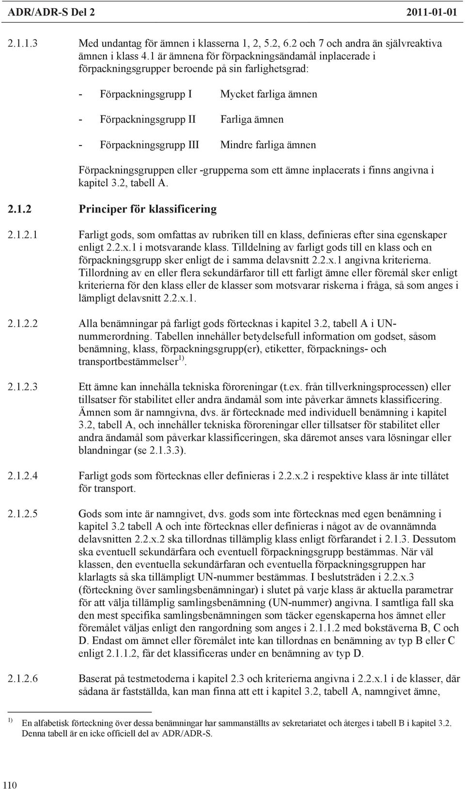 Förpackningsgrupp III Mindre farliga ämnen Förpackningsgruppen eller -grupperna som ett ämne inplacerats i finns angivna i kapitel 3.2,