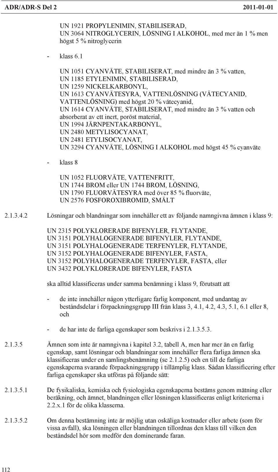 vätecyanid, UN 1614 CYANVÄTE, STABILISERAT, med mindre än 3 % vatten och absorberat av ett inert, poröst material, UN 1994 JÄRNPENTAKARBONYL, UN 2480 METYLISOCYANAT, UN 2481 ETYLISOCYANAT, UN 3294