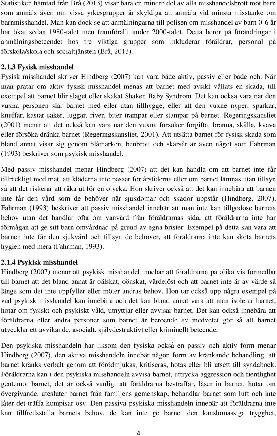 Detta beror på förändringar i anmälningsbeteendet hos tre viktiga grupper som inkluderar föräldrar, personal på förskola/skola och socialtjänsten (Brå, 2013