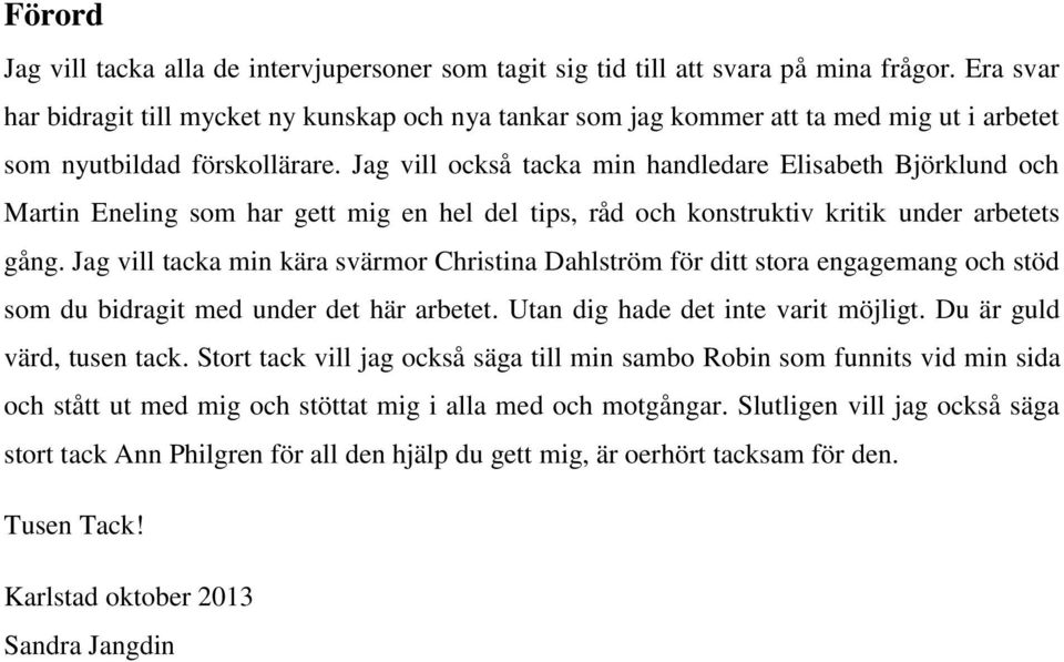 Jag vill också tacka min handledare Elisabeth Björklund och Martin Eneling som har gett mig en hel del tips, råd och konstruktiv kritik under arbetets gång.