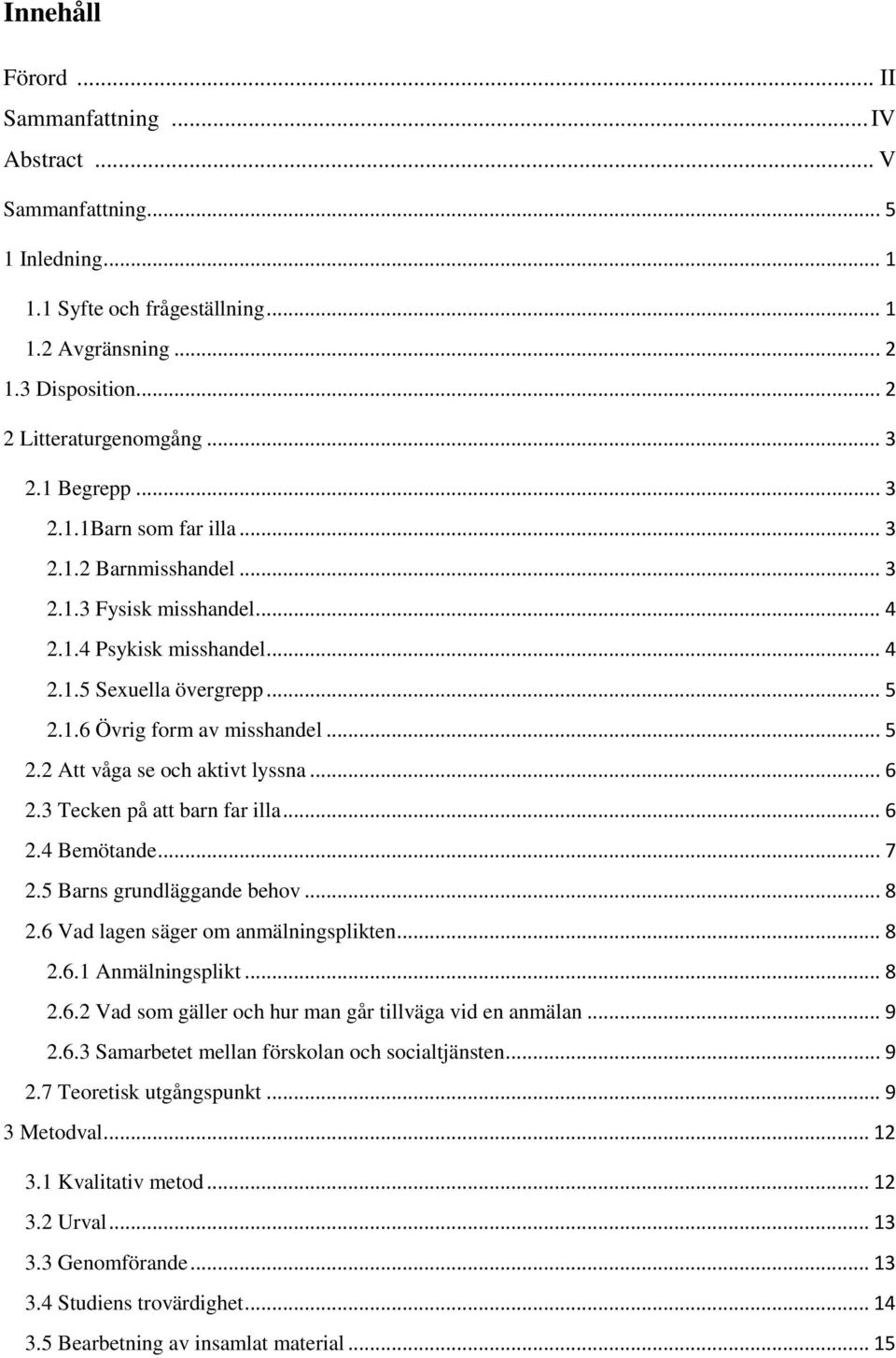 .. 6 2.3 Tecken på att barn far illa... 6 2.4 Bemötande... 7 2.5 Barns grundläggande behov... 8 2.6 Vad lagen säger om anmälningsplikten... 8 2.6.1 Anmälningsplikt... 8 2.6.2 Vad som gäller och hur man går tillväga vid en anmälan.