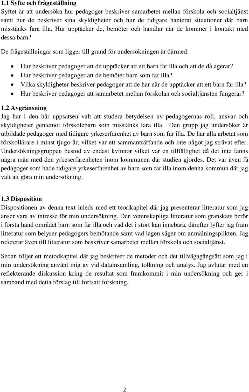 De frågeställningar som ligger till grund för undersökningen är därmed: Hur beskriver pedagoger att de upptäcker att ett barn far illa och att de då agerar?