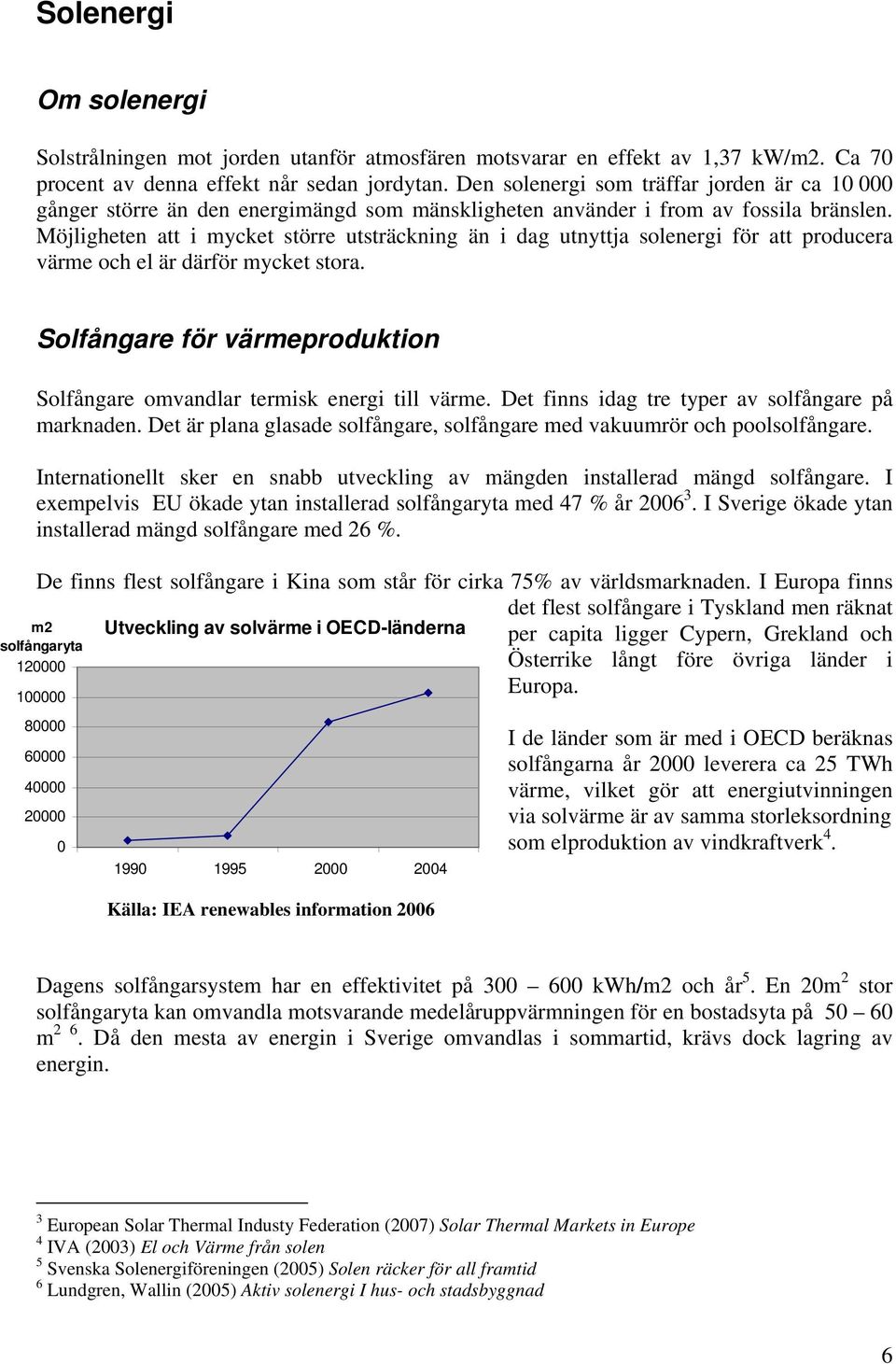 Möjligheten att i mycket större utsträckning än i dag utnyttja solenergi för att producera värme och el är därför mycket stora.