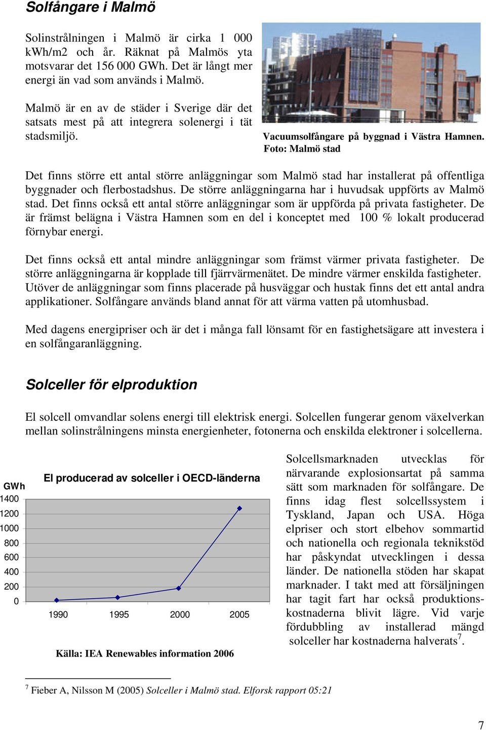 Foto: Malmö stad Det finns större ett antal större anläggningar som Malmö stad har installerat på offentliga byggnader och flerbostadshus.