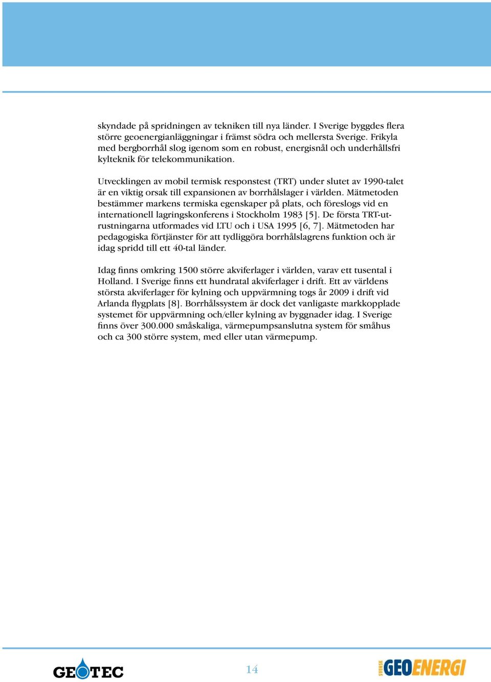Utvecklingen av mobil termisk responstest (TRT) under slutet av 1990-talet är en viktig orsak till expansionen av borrhålslager i världen.