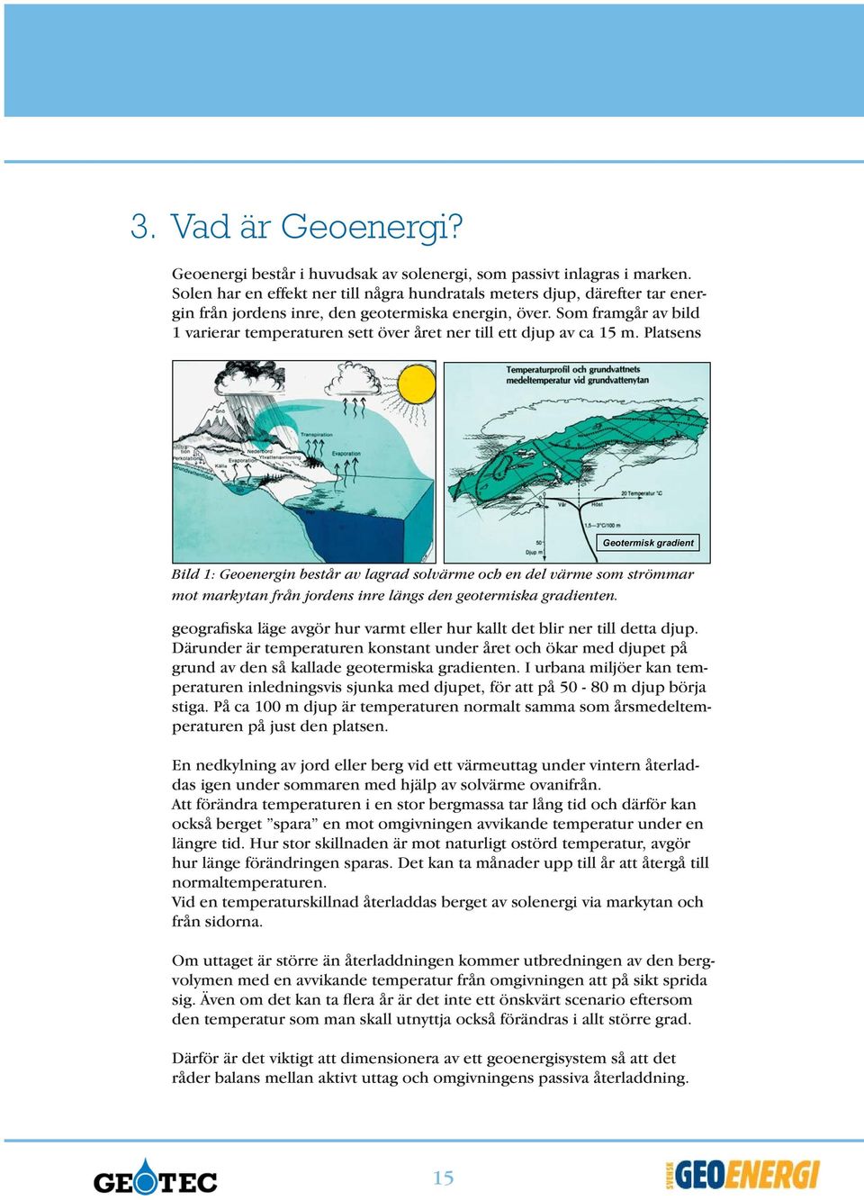 Som framgår av bild 1 varierar temperaturen sett över året ner till ett djup av ca 15 m.